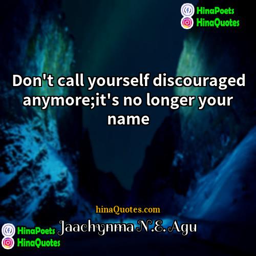 Jaachynma NE Agu Quotes | Don't call yourself discouraged anymore;it's no longer